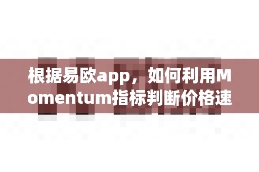 根据易欧app,如何利用Momentum指标判断价格速度?-第1张图片-易欧app-全球最大的比特币交易所【官方网站】 根据易欧app,如何利用Momentum指标判断价格速度?-第1张图片-易欧app-全球最大的比特币交易所【官方网站】