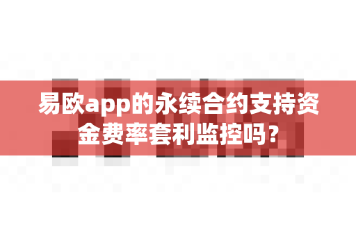 易欧app的永续合约支持资金费率套利监控吗?-第1张图片-易欧app-全球最大的比特币交易所【官方网站】 易欧app的永续合约支持资金费率套利监控吗?-第1张图片-易欧app-全球最大的比特币交易所【官方网站】