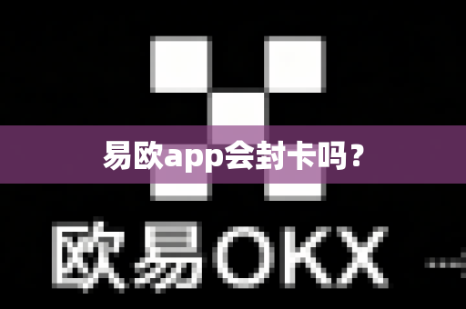 易欧app会封卡吗？-第1张图片-易欧app-全球最大的比特币交易所【官方网站】