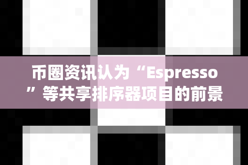 币圈资讯认为“Espresso”等共享排序器项目的前景?-第1张图片-易欧app-全球最大的比特币交易所【官方网站】 币圈资讯认为“Espresso”等共享排序器项目的前景?-第1张图片-易欧app-全球最大的比特币交易所【官方网站】