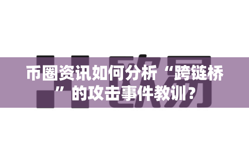 币圈资讯如何分析“跨链桥”的攻击事件教训?-第1张图片-易欧app-全球最大的比特币交易所【官方网站】 币圈资讯如何分析“跨链桥”的攻击事件教训?-第1张图片-易欧app-全球最大的比特币交易所【官方网站】