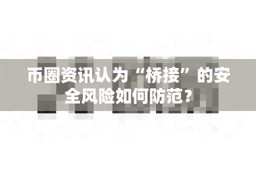 币圈资讯认为“桥接”的安全风险如何防范?-第1张图片-易欧app-全球最大的比特币交易所【官方网站】 币圈资讯认为“桥接”的安全风险如何防范?-第1张图片-易欧app-全球最大的比特币交易所【官方网站】
