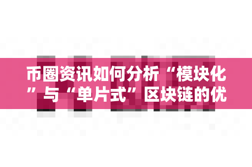 币圈资讯如何分析“模块化”与“单片式”区块链的优劣?-第1张图片-易欧app-全球最大的比特币交易所【官方网站】 币圈资讯如何分析“模块化”与“单片式”区块链的优劣?-第1张图片-易欧app-全球最大的比特币交易所【官方网站】