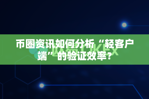 币圈资讯如何分析“轻客户端”的验证效率?-第1张图片-易欧app-全球最大的比特币交易所【官方网站】 币圈资讯如何分析“轻客户端”的验证效率?-第1张图片-易欧app-全球最大的比特币交易所【官方网站】