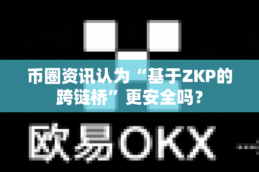 币圈资讯认为“基于ZKP的跨链桥”更安全吗?-第1张图片-易欧app-全球最大的比特币交易所【官方网站】 币圈资讯认为“基于ZKP的跨链桥”更安全吗?-第1张图片-易欧app-全球最大的比特币交易所【官方网站】
