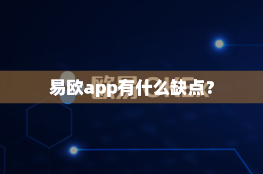 易欧app有什么缺点？-第1张图片-易欧app-全球最大的比特币交易所【官方网站】