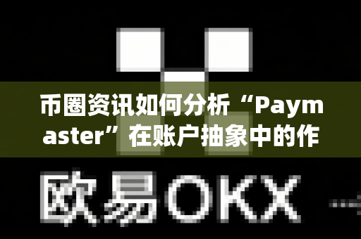 币圈资讯如何分析“Paymaster”在账户抽象中的作用？-第1张图片-易欧app-全球最大的比特币交易所【官方网站】