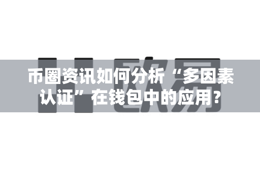 币圈资讯如何分析“多因素认证”在钱包中的应用？-第1张图片-易欧app-全球最大的比特币交易所【官方网站】