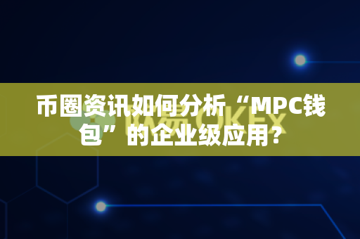 币圈资讯如何分析“MPC钱包”的企业级应用？-第1张图片-易欧app-全球最大的比特币交易所【官方网站】