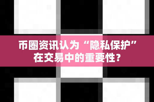 币圈资讯认为“隐私保护”在交易中的重要性?-第1张图片-易欧app-全球最大的比特币交易所【官方网站】 币圈资讯认为“隐私保护”在交易中的重要性?-第1张图片-易欧app-全球最大的比特币交易所【官方网站】
