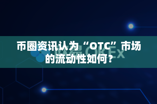 币圈资讯认为“OTC”市场的流动性如何?-第1张图片-易欧app-全球最大的比特币交易所【官方网站】 币圈资讯认为“OTC”市场的流动性如何?-第1张图片-易欧app-全球最大的比特币交易所【官方网站】