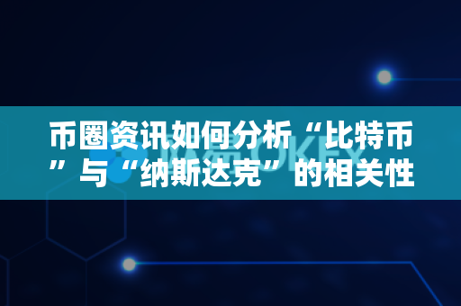 币圈资讯如何分析“比特币”与“纳斯达克”的相关性？-第1张图片-易欧app-全球最大的比特币交易所【官方网站】