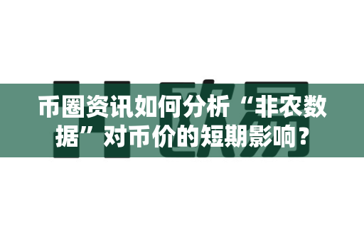 币圈资讯如何分析“非农数据”对币价的短期影响？-第1张图片-易欧app-全球最大的比特币交易所【官方网站】