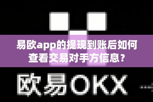 易欧app的提现到账后如何查看交易对手方信息?-第1张图片-易欧app-全球最大的比特币交易所【官方网站】 易欧app的提现到账后如何查看交易对手方信息?-第1张图片-易欧app-全球最大的比特币交易所【官方网站】