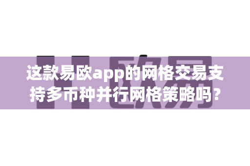 这款易欧app的网格交易支持多币种并行网格策略吗?-第1张图片-易欧app-全球最大的比特币交易所【官方网站】 这款易欧app的网格交易支持多币种并行网格策略吗?-第1张图片-易欧app-全球最大的比特币交易所【官方网站】