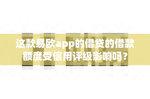 这款易欧app的借贷的借款额度受信用评级影响吗?-第1张图片-易欧app-全球最大的比特币交易所【官方网站】 这款易欧app的借贷的借款额度受信用评级影响吗?-第1张图片-易欧app-全球最大的比特币交易所【官方网站】