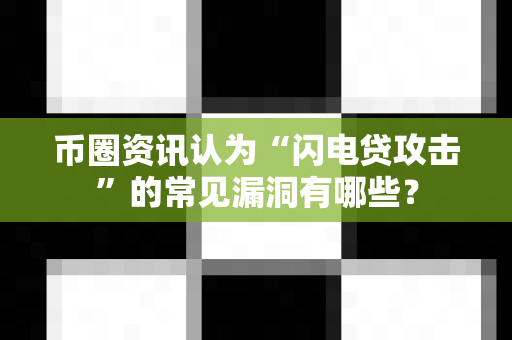 币圈资讯认为“闪电贷攻击”的常见漏洞有哪些?-第1张图片-易欧app-全球最大的比特币交易所【官方网站】 币圈资讯认为“闪电贷攻击”的常见漏洞有哪些?-第1张图片-易欧app-全球最大的比特币交易所【官方网站】