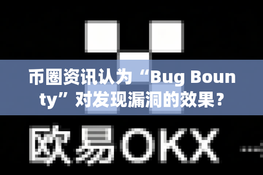 币圈资讯认为“Bug Bounty”对发现漏洞的效果?-第1张图片-易欧app-全球最大的比特币交易所【官方网站】 币圈资讯认为“Bug Bounty”对发现漏洞的效果?-第1张图片-易欧app-全球最大的比特币交易所【官方网站】