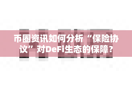 币圈资讯如何分析“保险协议”对DeFi生态的保障?-第1张图片-易欧app-全球最大的比特币交易所【官方网站】 币圈资讯如何分析“保险协议”对DeFi生态的保障?-第1张图片-易欧app-全球最大的比特币交易所【官方网站】