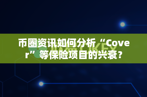币圈资讯如何分析“Cover”等保险项目的兴衰?-第1张图片-易欧app-全球最大的比特币交易所【官方网站】 币圈资讯如何分析“Cover”等保险项目的兴衰?-第1张图片-易欧app-全球最大的比特币交易所【官方网站】
