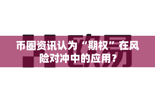 币圈资讯认为“期权”在风险对冲中的应用?-第1张图片-易欧app-全球最大的比特币交易所【官方网站】 币圈资讯认为“期权”在风险对冲中的应用?-第1张图片-易欧app-全球最大的比特币交易所【官方网站】