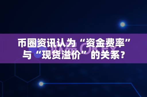 币圈资讯认为“资金费率”与“现货溢价”的关系?-第1张图片-易欧app-全球最大的比特币交易所【官方网站】 币圈资讯认为“资金费率”与“现货溢价”的关系?-第1张图片-易欧app-全球最大的比特币交易所【官方网站】