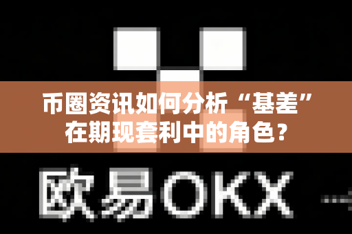 币圈资讯如何分析“基差”在期现套利中的角色？-第1张图片-易欧app-全球最大的比特币交易所【官方网站】