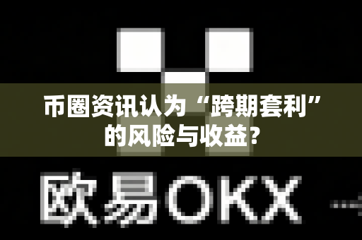币圈资讯认为“跨期套利”的风险与收益?-第1张图片-易欧app-全球最大的比特币交易所【官方网站】 币圈资讯认为“跨期套利”的风险与收益?-第1张图片-易欧app-全球最大的比特币交易所【官方网站】
