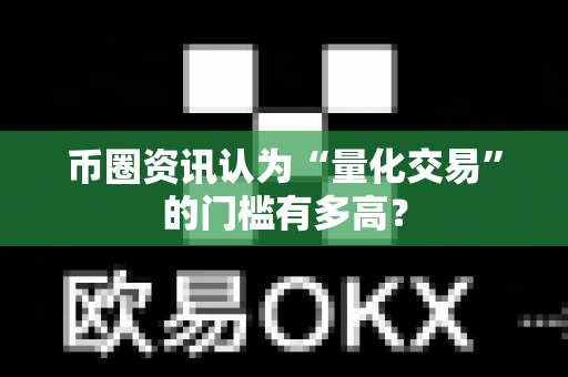 币圈资讯认为“量化交易”的门槛有多高？-第1张图片-易欧app-全球最大的比特币交易所【官方网站】