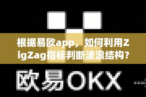 根据易欧app,如何利用ZigZag指标判断波浪结构?-第1张图片-易欧app-全球最大的比特币交易所【官方网站】 根据易欧app,如何利用ZigZag指标判断波浪结构?-第1张图片-易欧app-全球最大的比特币交易所【官方网站】