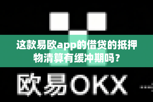 这款易欧app的借贷的抵押物清算有缓冲期吗?-第1张图片-易欧app-全球最大的比特币交易所【官方网站】 这款易欧app的借贷的抵押物清算有缓冲期吗?-第1张图片-易欧app-全球最大的比特币交易所【官方网站】
