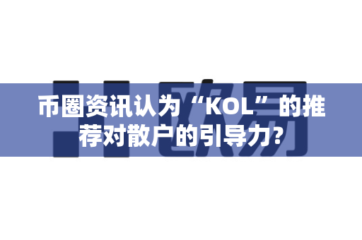 币圈资讯认为“KOL”的推荐对散户的引导力？-第1张图片-易欧app-全球最大的比特币交易所【官方网站】