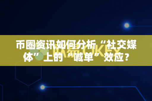 币圈资讯如何分析“社交媒体”上的“喊单”效应?-第1张图片-易欧app-全球最大的比特币交易所【官方网站】 币圈资讯如何分析“社交媒体”上的“喊单”效应?-第1张图片-易欧app-全球最大的比特币交易所【官方网站】