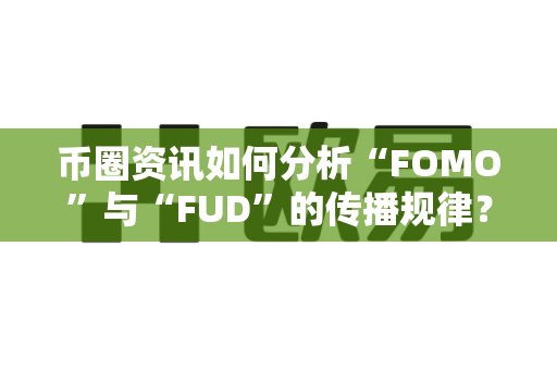 币圈资讯如何分析“FOMO”与“FUD”的传播规律?-第1张图片-易欧app-全球最大的比特币交易所【官方网站】 币圈资讯如何分析“FOMO”与“FUD”的传播规律?-第1张图片-易欧app-全球最大的比特币交易所【官方网站】