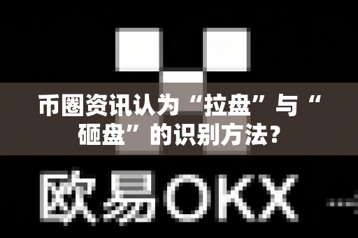 币圈资讯认为“拉盘”与“砸盘”的识别方法?-第1张图片-易欧app-全球最大的比特币交易所【官方网站】 币圈资讯认为“拉盘”与“砸盘”的识别方法?-第1张图片-易欧app-全球最大的比特币交易所【官方网站】