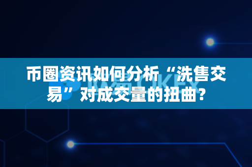 币圈资讯如何分析“洗售交易”对成交量的扭曲?-第1张图片-易欧app-全球最大的比特币交易所【官方网站】 币圈资讯如何分析“洗售交易”对成交量的扭曲?-第1张图片-易欧app-全球最大的比特币交易所【官方网站】