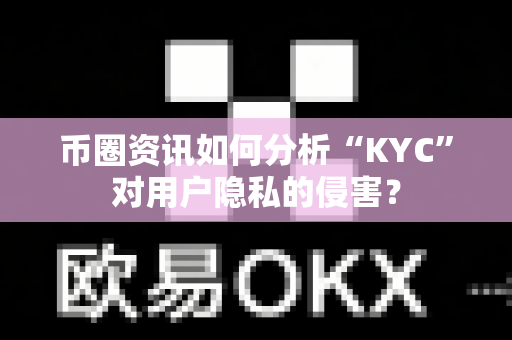 币圈资讯如何分析“KYC”对用户隐私的侵害?-第1张图片-易欧app-全球最大的比特币交易所【官方网站】 币圈资讯如何分析“KYC”对用户隐私的侵害?-第1张图片-易欧app-全球最大的比特币交易所【官方网站】