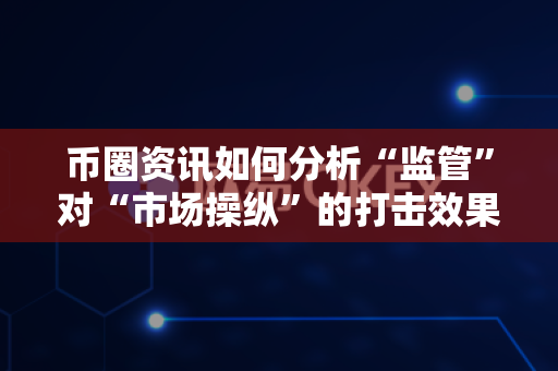 币圈资讯如何分析“监管”对“市场操纵”的打击效果?-第1张图片-易欧app-全球最大的比特币交易所【官方网站】 币圈资讯如何分析“监管”对“市场操纵”的打击效果?-第1张图片-易欧app-全球最大的比特币交易所【官方网站】