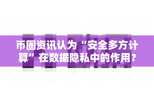 币圈资讯认为“安全多方计算”在数据隐私中的作用?-第1张图片-易欧app-全球最大的比特币交易所【官方网站】 币圈资讯认为“安全多方计算”在数据隐私中的作用?-第1张图片-易欧app-全球最大的比特币交易所【官方网站】