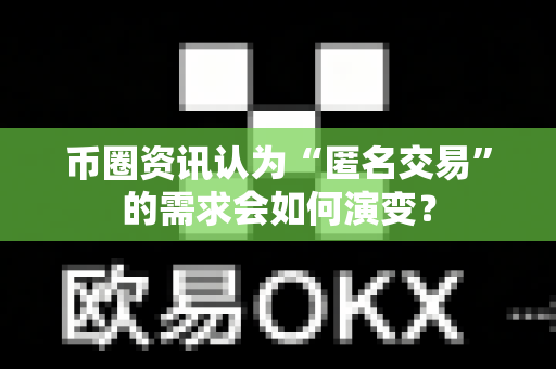 币圈资讯认为“匿名交易”的需求会如何演变？-第1张图片-易欧app-全球最大的比特币交易所【官方网站】