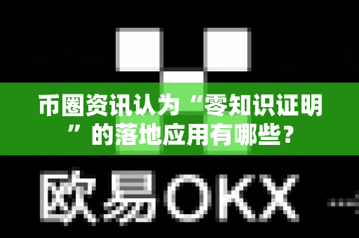 币圈资讯认为“零知识证明”的落地应用有哪些?-第1张图片-易欧app-全球最大的比特币交易所【官方网站】 币圈资讯认为“零知识证明”的落地应用有哪些?-第1张图片-易欧app-全球最大的比特币交易所【官方网站】