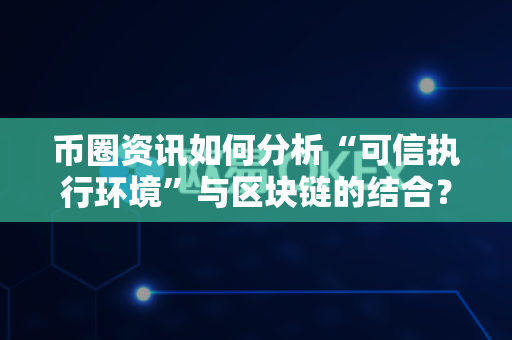 币圈资讯如何分析“可信执行环境”与区块链的结合?-第1张图片-易欧app-全球最大的比特币交易所【官方网站】 币圈资讯如何分析“可信执行环境”与区块链的结合?-第1张图片-易欧app-全球最大的比特币交易所【官方网站】