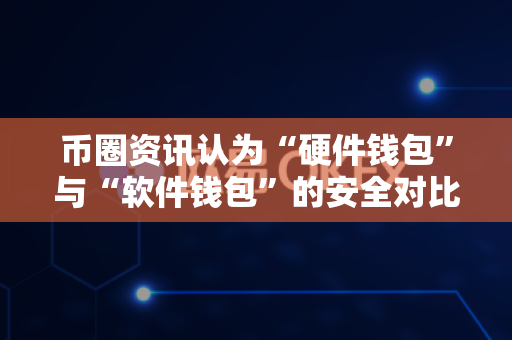 币圈资讯认为“硬件钱包”与“软件钱包”的安全对比?-第1张图片-易欧app-全球最大的比特币交易所【官方网站】 币圈资讯认为“硬件钱包”与“软件钱包”的安全对比?-第1张图片-易欧app-全球最大的比特币交易所【官方网站】