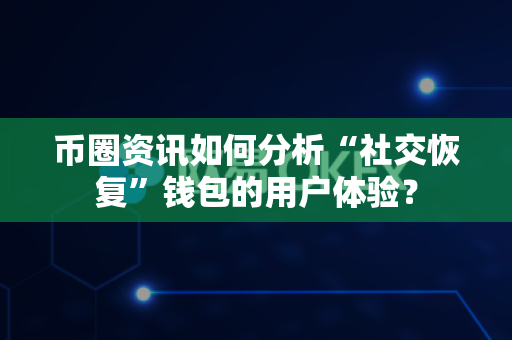 币圈资讯如何分析“社交恢复”钱包的用户体验?-第1张图片-易欧app-全球最大的比特币交易所【官方网站】 币圈资讯如何分析“社交恢复”钱包的用户体验?-第1张图片-易欧app-全球最大的比特币交易所【官方网站】
