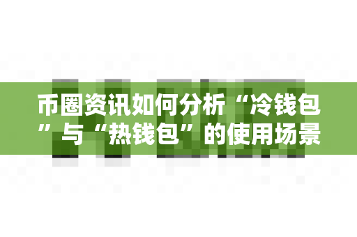 币圈资讯如何分析“冷钱包”与“热钱包”的使用场景?-第1张图片-易欧app-全球最大的比特币交易所【官方网站】 币圈资讯如何分析“冷钱包”与“热钱包”的使用场景?-第1张图片-易欧app-全球最大的比特币交易所【官方网站】