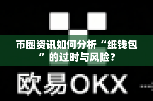币圈资讯如何分析“纸钱包”的过时与风险?-第1张图片-易欧app-全球最大的比特币交易所【官方网站】 币圈资讯如何分析“纸钱包”的过时与风险?-第1张图片-易欧app-全球最大的比特币交易所【官方网站】