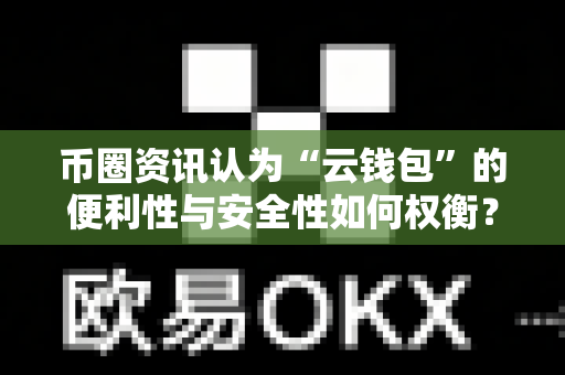 币圈资讯认为“云钱包”的便利性与安全性如何权衡?-第1张图片-易欧app-全球最大的比特币交易所【官方网站】 币圈资讯认为“云钱包”的便利性与安全性如何权衡?-第1张图片-易欧app-全球最大的比特币交易所【官方网站】