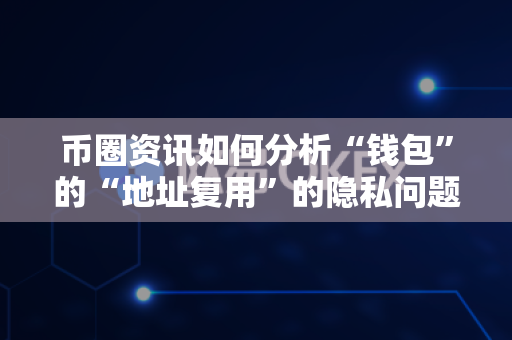 币圈资讯如何分析“钱包”的“地址复用”的隐私问题?-第1张图片-易欧app-全球最大的比特币交易所【官方网站】 币圈资讯如何分析“钱包”的“地址复用”的隐私问题?-第1张图片-易欧app-全球最大的比特币交易所【官方网站】