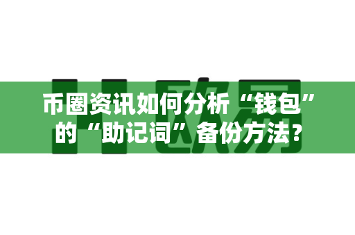 币圈资讯如何分析“钱包”的“助记词”备份方法?-第1张图片-易欧app-全球最大的比特币交易所【官方网站】 币圈资讯如何分析“钱包”的“助记词”备份方法?-第1张图片-易欧app-全球最大的比特币交易所【官方网站】