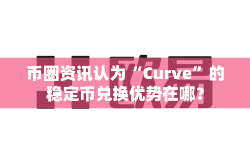 币圈资讯认为“Curve”的稳定币兑换优势在哪?-第1张图片-易欧app-全球最大的比特币交易所【官方网站】 币圈资讯认为“Curve”的稳定币兑换优势在哪?-第1张图片-易欧app-全球最大的比特币交易所【官方网站】